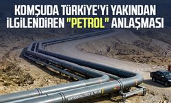 Komşuda Türkiye'yi yakından ilgilendiren "petrol" anlaşması