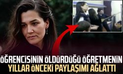 Öğrencisinin öldürdüğü öğretmenin yıllar önceki paylaşımı ağlattı