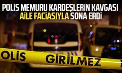 Polis memuru kardeşlerin kavgası aile faciasıyla sona erdi