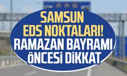 Samsun EDS noktaları! Ramazan Bayramı öncesi dikkat