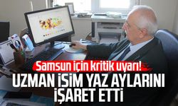 Samsun için kritik uyarı! Uzman isim yaz aylarını işaret etti