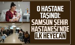 O hastane taşındı: Samsun Şehir Hastanesi’nde ilk heyecan!