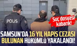 Samsun’da 16 yıl hapis cezası bulunan hükümlü yakalandı!