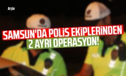 Samsun'da polis ekiplerinden 2 ayrı operasyon!
