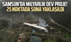 Samsun’da milyarlık dev proje! 25 noktada sona yaklaşıldı