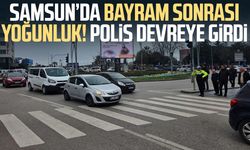Samsun’da bayram sonrası yoğunluk! Polis devreye girdi