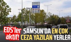 EDS’ler aktif! Samsun’da en çok ceza yazılan yerler