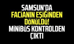 Samsun’da facianın eşiğinden dönüldü! Minibüs kontrolden çıktı
