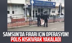 Samsun’da firari için operasyon! Polis kıskıvrak yakaladı