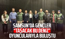 Samsun’da gençler “Taşacak Bu Deniz” oyuncularıyla buluştu