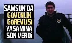 Samsun'da güvenlik görevlisi Bayram Fidan yaşamına son verdi