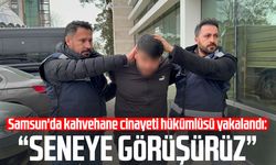 Samsun'da kahvehane cinayeti hükümlüsü yakalandı: "Seneye görüşürüz"