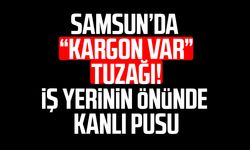 Samsun’da “kargon var” tuzağı! İş yerinin önünde silahlı saldırı