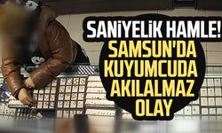 Samsun'da saniyelik hamle! Samsun'da kuyumcuda akılalmaz olay