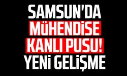 Samsun'da mühendise kanlı pusu! Yeni gelişme