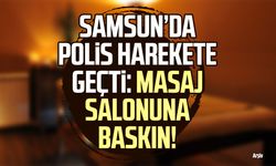 Samsun’da polis harekete geçti: Masaj salonuna baskın!