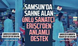 Samsun’da sahne alan Çelik Erişçi’den anlamlı destek