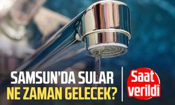 Samsun’da sular ne zaman gelecek? Saat verildi