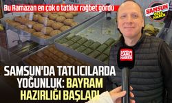 Samsun'da tatlıcılarda yoğunluk: Bayram hazırlığı başladı