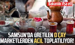 Samsun'da üretilen o çay marketlerden toplatılıyor! Bakanlık ifşa etti