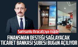Samsunlu ihracatçılara finansman desteği sağlayacak Ticaret Bankası şubesi açılıyor
