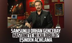 Samsunlu Orhan Gencebay hastaneye mi kaldırıldı? Eşinden açıklama