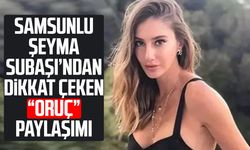 Samsunlu Şeyma Subaşı’ndan dikkat çeken “oruç” paylaşımı