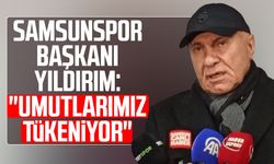 Samsunspor Başkanı Yüksel Yıldırım: "Umutlarımız tükeniyor"