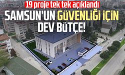 Samsun’un güvenliği için dev bütçe! 19 proje tek tek açıklandı