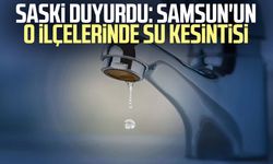SASKİ duyurdu: Samsun'un o ilçelerinde su kesintisi