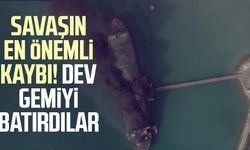 Savaşın en önemli kaybı! Dev gemiyi batırdılar