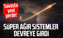 Savaşta yeni perde! Süper ağır sistemler devreye girdi