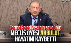Terme Belediye Meclis Üyesi Kemal Akbulut hayatını kaybetti