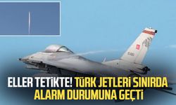 Eller tetikte! Türk jetleri sınırda alarm durumuna geçti
