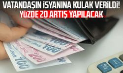 Vatandaşın isyanına kulak verildi! Yüzde 20 artış yapılacak