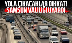 Yola çıkacaklar dikkat! Samsun Valiliği uyardı