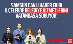Samsun Canlı Haber ekibi ilçelerde belediye hizmetlerini soruyor