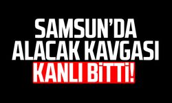 Samsun’da alacak kavgası kanlı bitti!