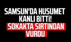 Samsun'da husumet kanlı bitti! Sokakta sırtından vurdu