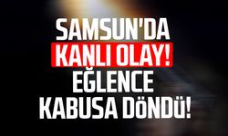 Samsun'da kanlı olay! Eğlence kabusa döndü