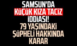 Samsun'da küçük kıza taciz iddiası! 79 yaşındaki şüpheli hakkında karar