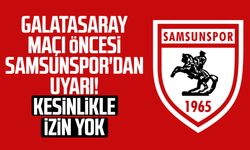 Galatasaray maçı öncesi Samsunspor'dan uyarı! Kesinlikle izin yok