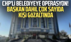 CHP'li belediyeye operasyon! Başkan dahil çok sayıda kişi gözaltında