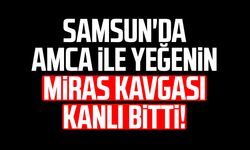 Samsun'da amca ile yeğenin miras kavgası kanlı bitti!