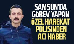 Samsun'da görev yapan özel harekat polisi Ceyhun Öztürk hayatını kaybetti