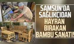 Samsun'da sağlıkçıdan hayran bırakan bambu sanatı!