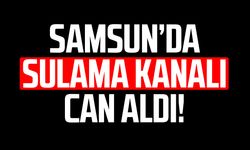 Samsun'da sulama kanalına düşen Fatma Bulut hayatını kaybetti