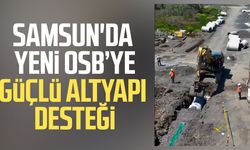 Samsun'da Yeni OSB’ye güçlü altyapı desteği