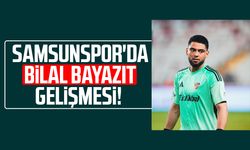 Samsunspor'da Bilal Bayazıt gelişmesi!