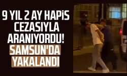 9 yıl 2 ay hapis cezasıyla aranıyordu! Samsun'da yakalandı